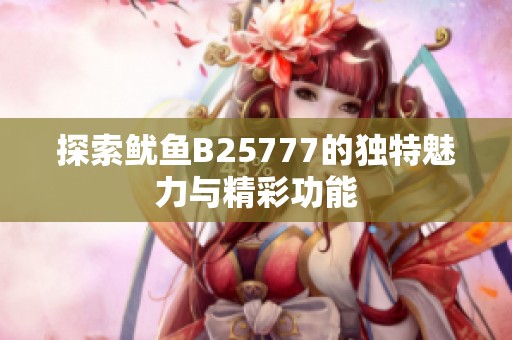 探索鱿鱼B25777的独特魅力与精彩功能