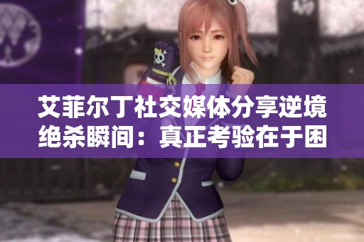 艾菲尔丁社交媒体分享逆境绝杀瞬间：真正考验在于困难时刻