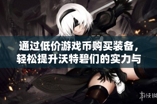 通过低价游戏币购买装备，轻松提升沃特碧们的实力与乐趣