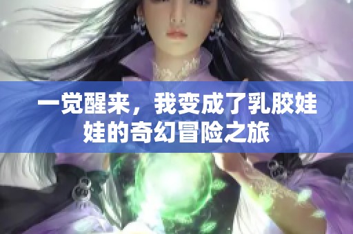 一觉醒来，我变成了乳胶娃娃的奇幻冒险之旅
