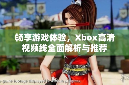 畅享游戏体验，Xbox高清视频线全面解析与推荐