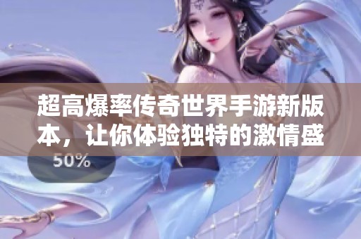 超高爆率传奇世界手游新版本，让你体验独特的激情盛宴！