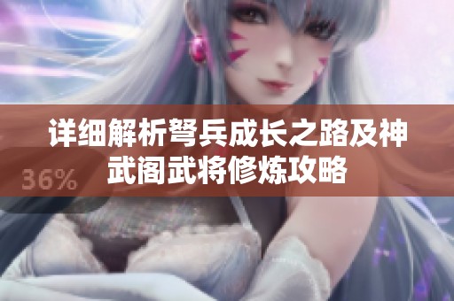 详细解析弩兵成长之路及神武阁武将修炼攻略