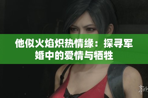 他似火焰炽热情缘：探寻军婚中的爱情与牺牲