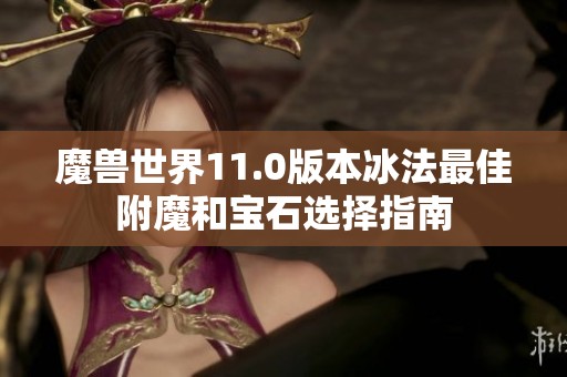 魔兽世界11.0版本冰法最佳附魔和宝石选择指南