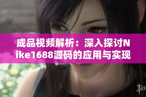 成品视频解析：深入探讨Nike1688源码的应用与实现技巧