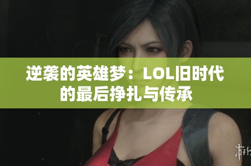 逆袭的英雄梦：LOL旧时代的最后挣扎与传承