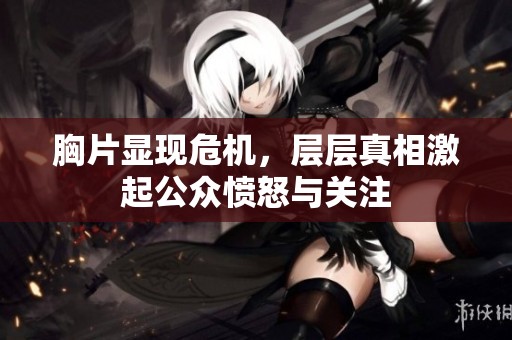 胸片显现危机，层层真相激起公众愤怒与关注