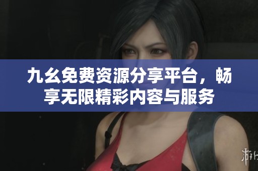 九幺免费资源分享平台，畅享无限精彩内容与服务