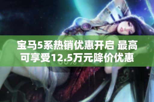 宝马5系热销优惠开启 最高可享受12.5万元降价优惠