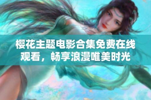 樱花主题电影合集免费在线观看，畅享浪漫唯美时光