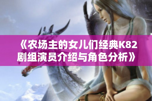《农场主的女儿们经典K82剧组演员介绍与角色分析》