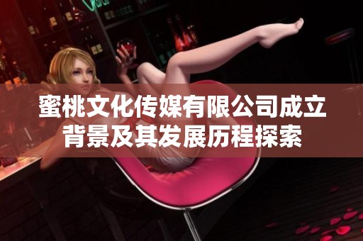 蜜桃文化传媒有限公司成立背景及其发展历程探索