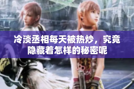 冷淡丞相每天被热炒，究竟隐藏着怎样的秘密呢