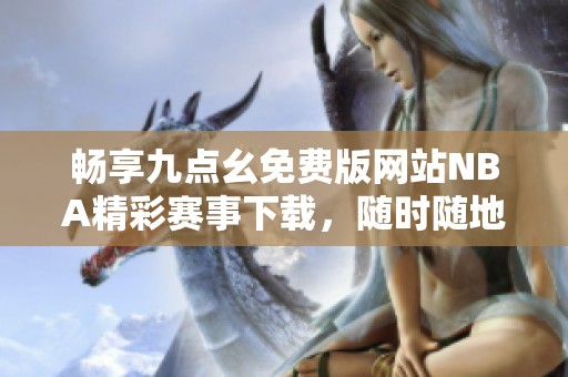 畅享九点幺免费版网站NBA精彩赛事下载，随时随地观看比赛