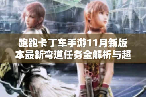 跑跑卡丁车手游11月新版本最新弯道任务全解析与超跑会答案解读