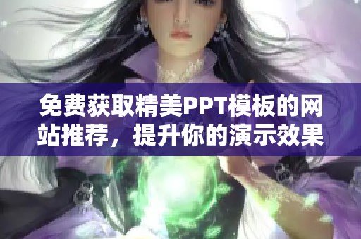 免费获取精美PPT模板的网站推荐，提升你的演示效果