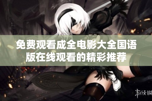 免费观看成全电影大全国语版在线观看的精彩推荐