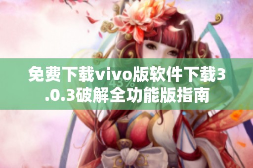 免费下载vivo版软件下载3.0.3破解全功能版指南