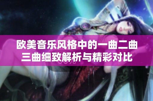 欧美音乐风格中的一曲二曲三曲细致解析与精彩对比