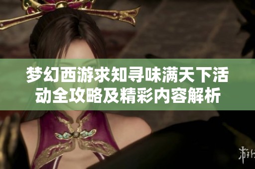 梦幻西游求知寻味满天下活动全攻略及精彩内容解析