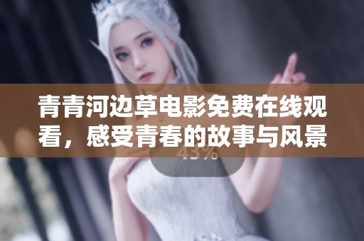 青青河边草电影免费在线观看，感受青春的故事与风景