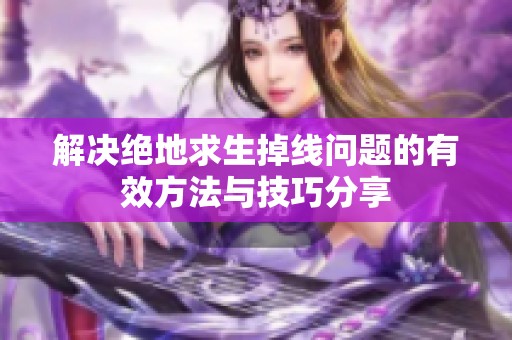 解决绝地求生掉线问题的有效方法与技巧分享