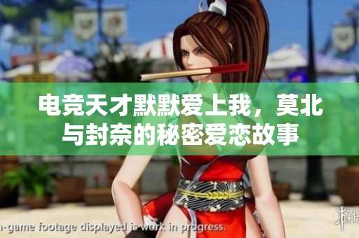 电竞天才默默爱上我，莫北与封奈的秘密爱恋故事