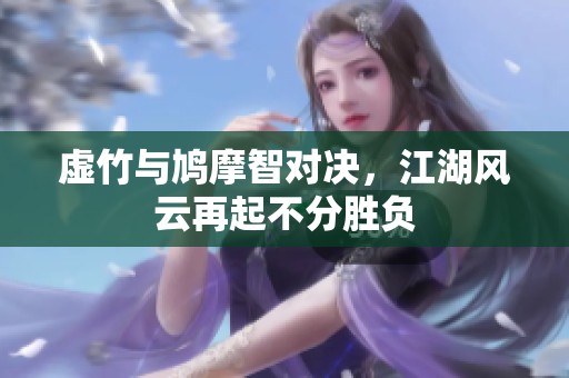 虚竹与鸠摩智对决，江湖风云再起不分胜负