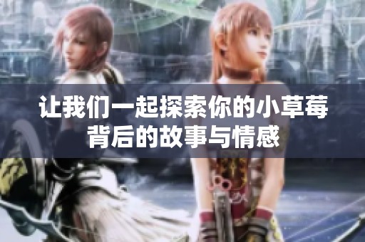让我们一起探索你的小草莓背后的故事与情感