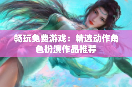 畅玩免费游戏：精选动作角色扮演作品推荐
