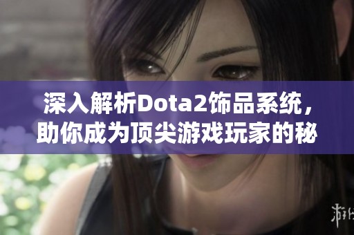深入解析Dota2饰品系统，助你成为顶尖游戏玩家的秘诀