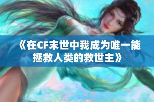 《在CF末世中我成为唯一能拯救人类的救世主》