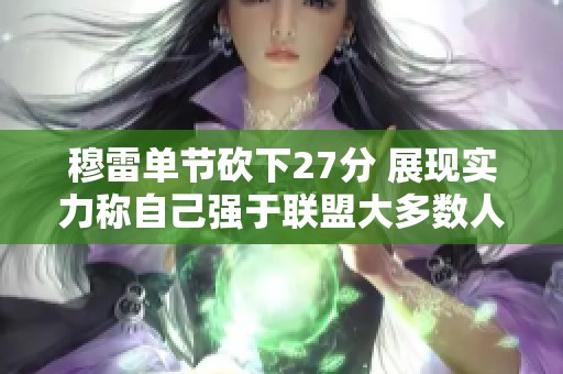 穆雷单节砍下27分 展现实力称自己强于联盟大多数人