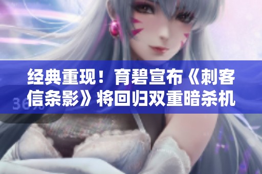 经典重现！育碧宣布《刺客信条影》将回归双重暗杀机制