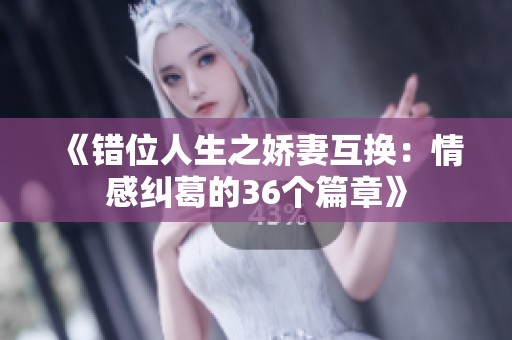 《错位人生之娇妻互换：情感纠葛的36个篇章》