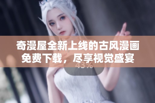 奇漫屋全新上线的古风漫画免费下载，尽享视觉盛宴