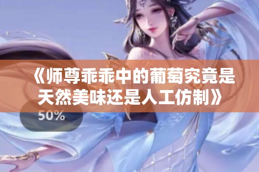 《师尊乖乖中的葡萄究竟是天然美味还是人工仿制》