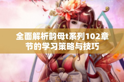 全面解析韵母t系列102章节的学习策略与技巧
