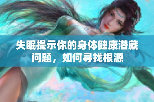 失眠提示你的身体健康潜藏问题，如何寻找根源