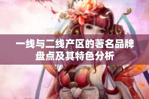 一线与二线产区的著名品牌盘点及其特色分析