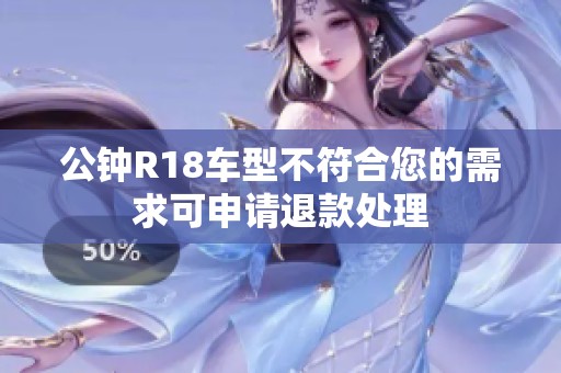公钟R18车型不符合您的需求可申请退款处理