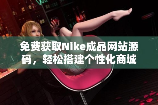 免费获取Nike成品网站源码，轻松搭建个性化商城