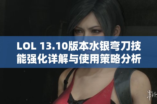 LOL 13.10版本水银弯刀技能强化详解与使用策略分析