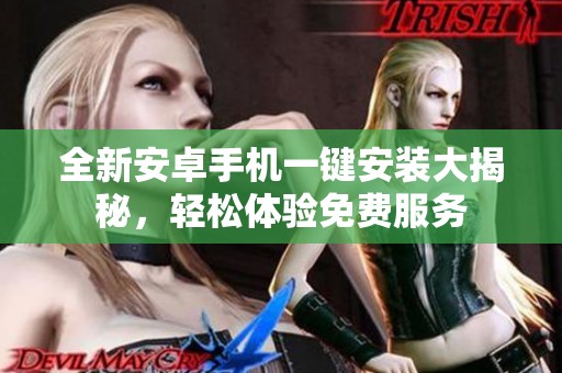 全新安卓手机一键安装大揭秘，轻松体验免费服务