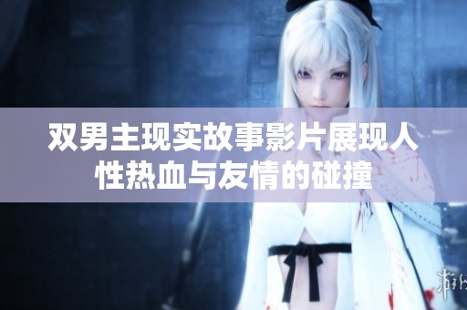 双男主现实故事影片展现人性热血与友情的碰撞