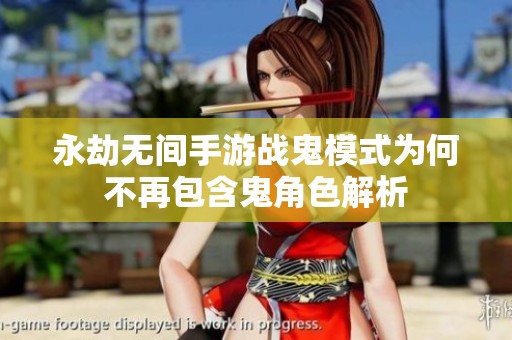 永劫无间手游战鬼模式为何不再包含鬼角色解析
