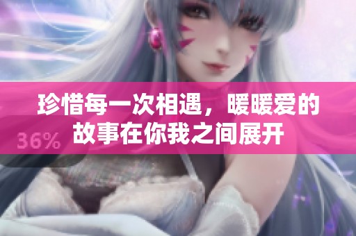 珍惜每一次相遇，暖暖爱的故事在你我之间展开