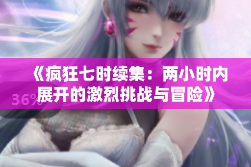 《疯狂七时续集：两小时内展开的激烈挑战与冒险》