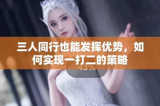 三人同行也能发挥优势，如何实现一打二的策略